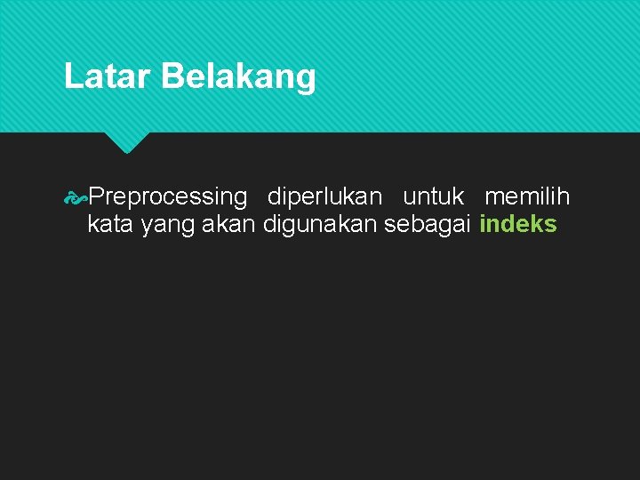 Latar Belakang Preprocessing diperlukan untuk memilih kata yang akan digunakan sebagai indeks Indeks ini