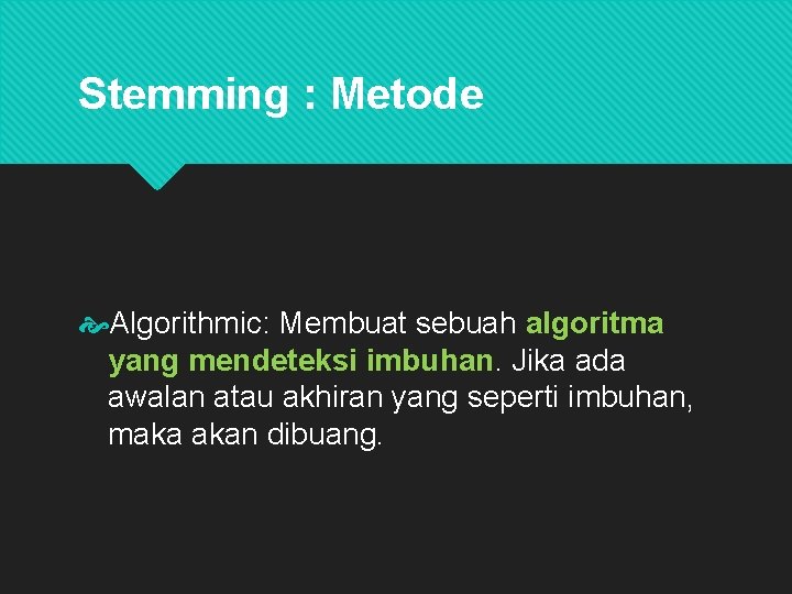 Stemming : Metode Algorithmic: Membuat sebuah algoritma yang mendeteksi imbuhan. Jika ada awalan atau