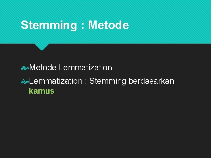 Stemming : Metode Lemmatization : Stemming berdasarkan kamus Menggunakan vocabulary dan morphological analysis dari