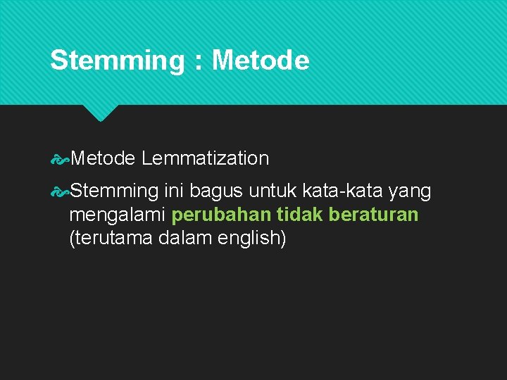 Stemming : Metode Lemmatization Stemming ini bagus untuk kata-kata yang mengalami perubahan tidak beraturan