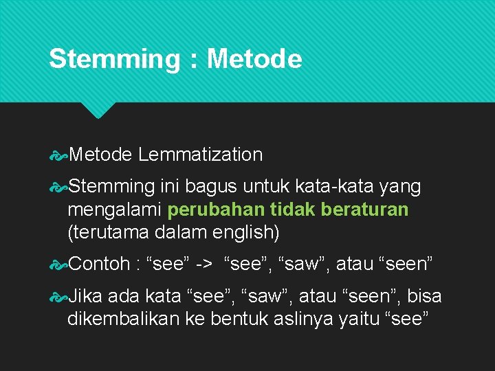 Stemming : Metode Lemmatization Stemming ini bagus untuk kata-kata yang mengalami perubahan tidak beraturan