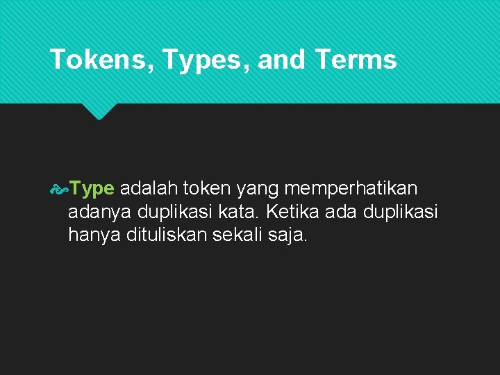 Tokens, Types, and Terms Type adalah token yang memperhatikan adanya duplikasi kata. Ketika ada
