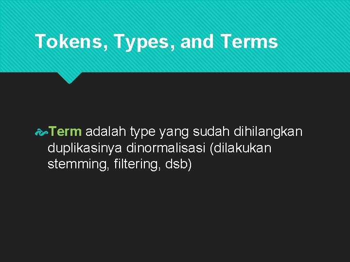 Tokens, Types, and Terms Term adalah type yang sudah dihilangkan duplikasinya dinormalisasi (dilakukan stemming,