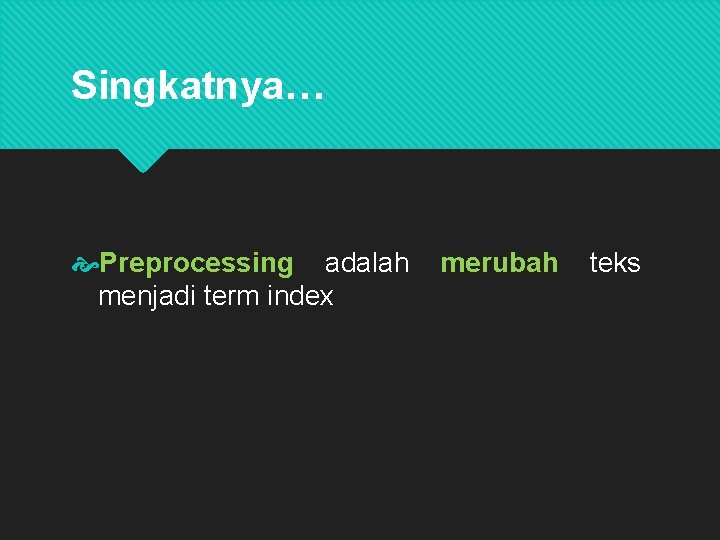 Singkatnya… Preprocessing adalah menjadi term index merubah teks Tujuan: menghasilkan sebuah set term index