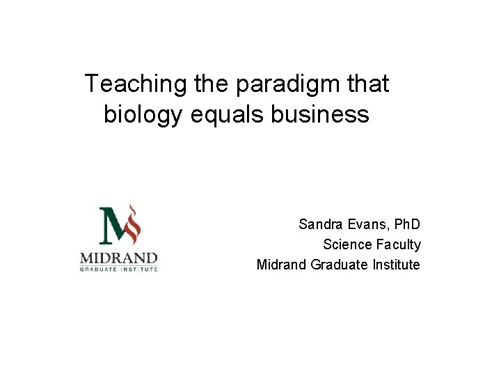 Teaching the paradigm that biology equals business Sandra Evans, Ph. D Science Faculty Midrand