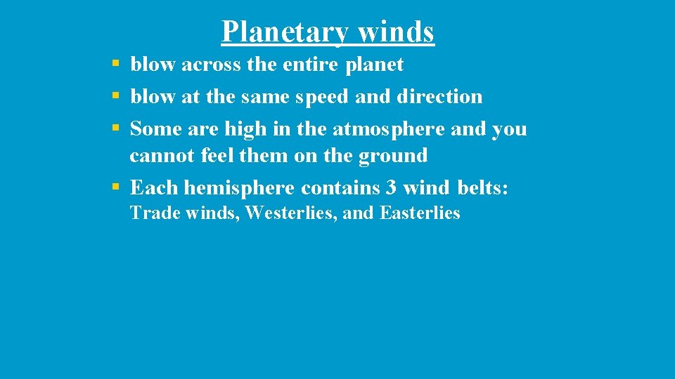 Planetary winds § blow across the entire planet § blow at the same speed