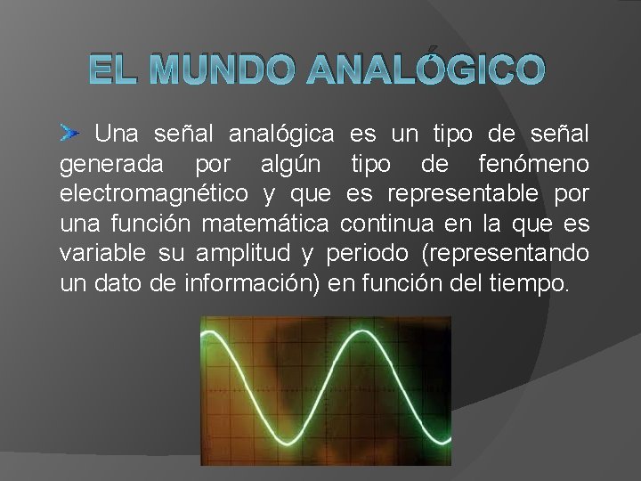 EL MUNDO ANALÓGICO Una señal analógica es un tipo de señal generada por algún