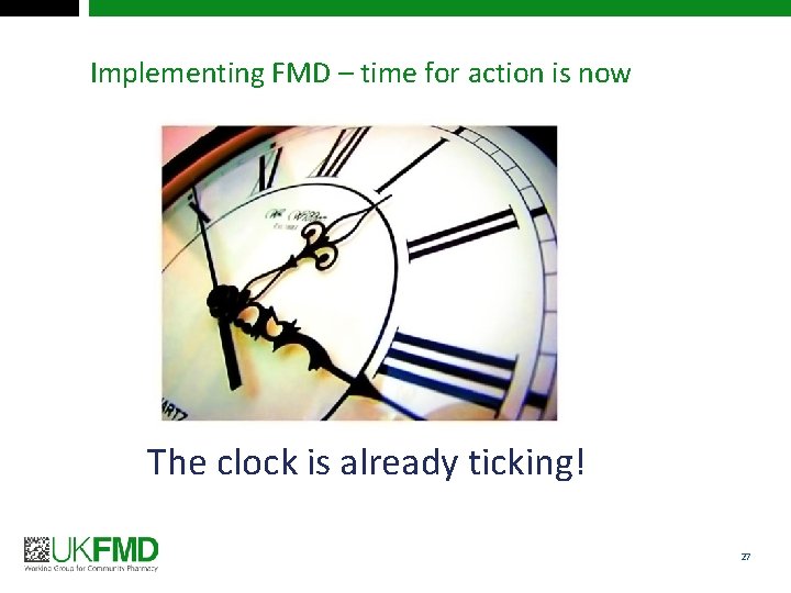 Implementing FMD – time for action is now The clock is already ticking! 27