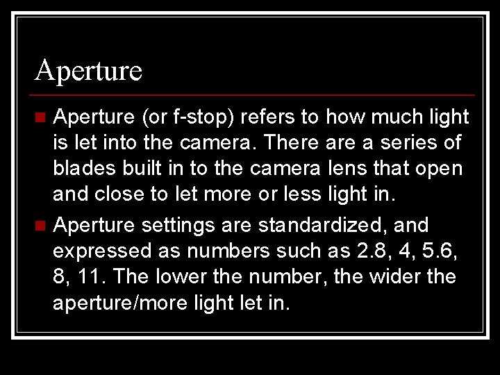 Aperture (or f-stop) refers to how much light is let into the camera. There