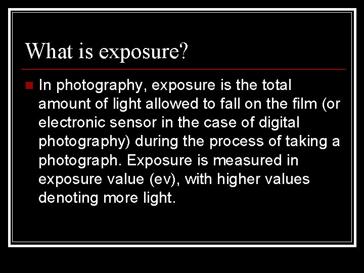 What is exposure? n In photography, exposure is the total amount of light allowed