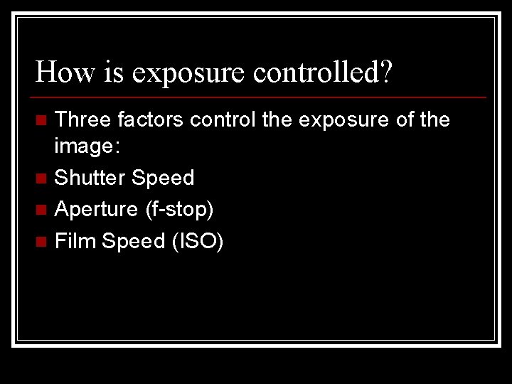 How is exposure controlled? Three factors control the exposure of the image: n Shutter