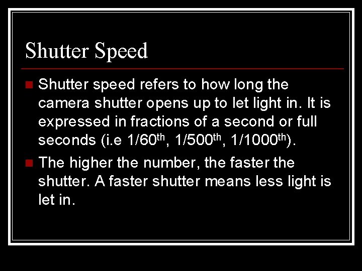 Shutter Speed Shutter speed refers to how long the camera shutter opens up to