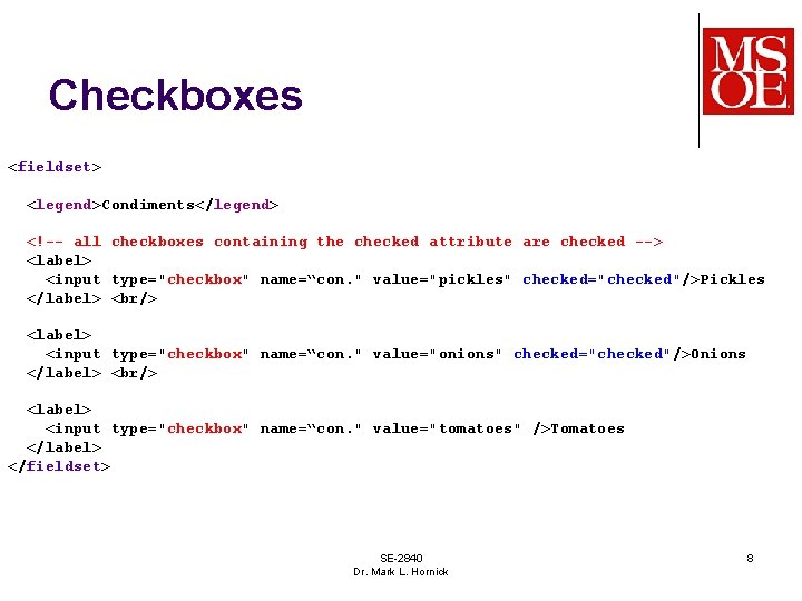 Checkboxes <fieldset> <legend>Condiments</legend> <!-- all checkboxes containing the checked attribute are checked --> <label>