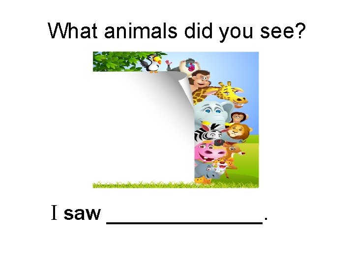 What animals did you see? I saw _______. 