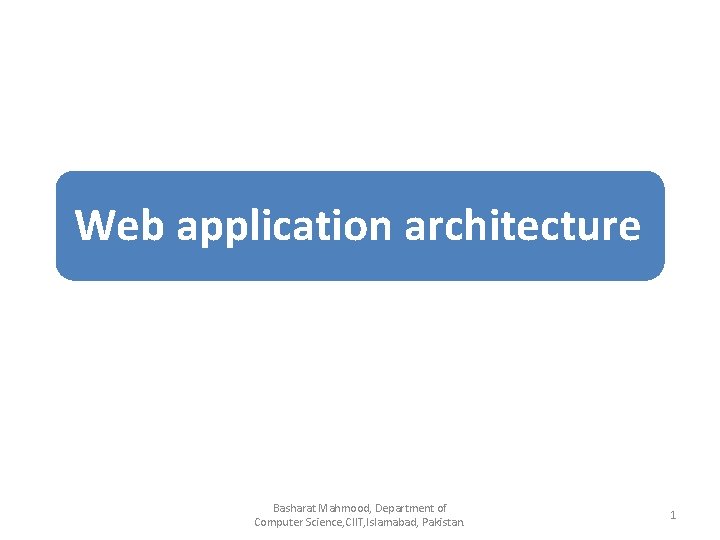 Web application architecture Basharat Mahmood, Department of Computer Science, CIIT, Islamabad, Pakistan. 1 