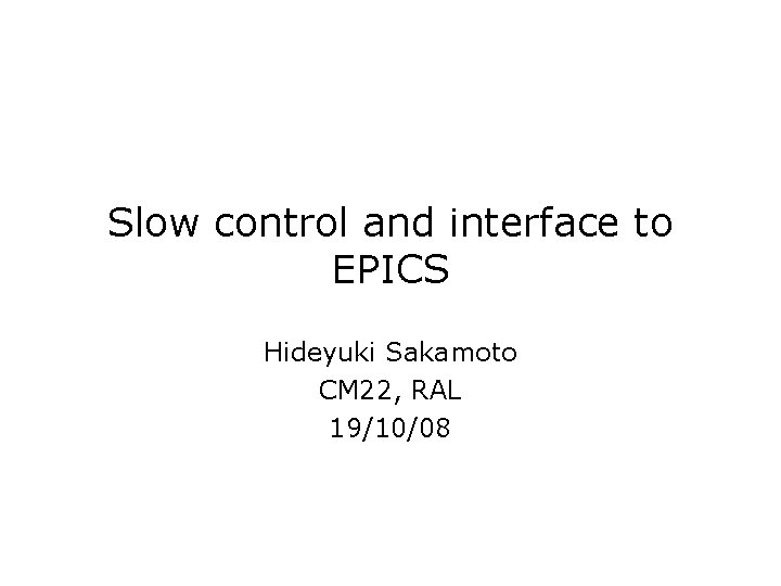 Slow control and interface to EPICS Hideyuki Sakamoto CM 22, RAL 19/10/08 