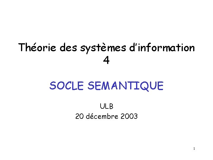 Théorie des systèmes d’information 4 SOCLE SEMANTIQUE ULB 20 décembre 2003 1 