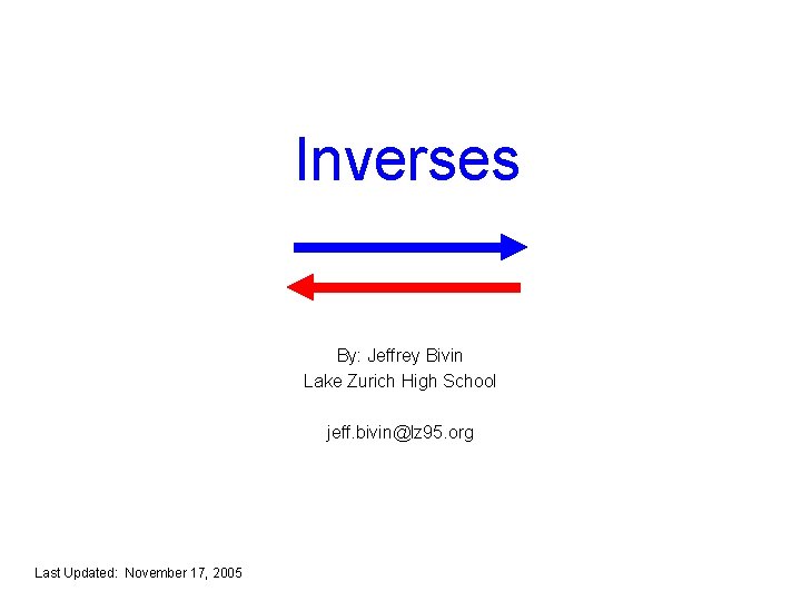 Inverses By: Jeffrey Bivin Lake Zurich High School jeff. bivin@lz 95. org Last Updated: