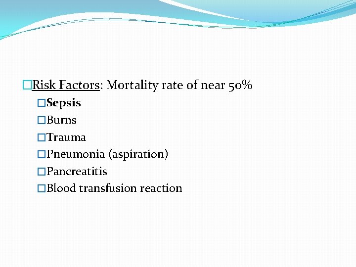 �Risk Factors: Mortality rate of near 50% �Sepsis �Burns �Trauma �Pneumonia (aspiration) �Pancreatitis �Blood