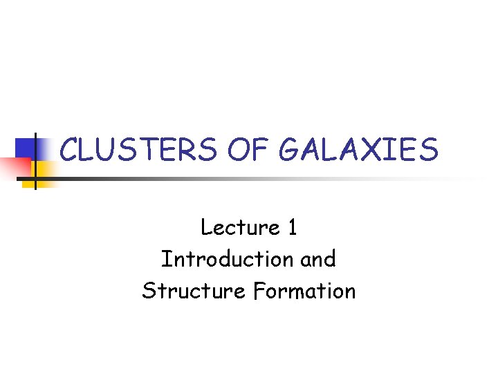 CLUSTERS OF GALAXIES Lecture 1 Introduction and Structure Formation 