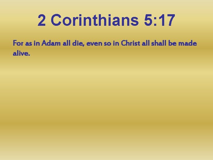 2 Corinthians 5: 17 For as in Adam all die, even so in Christ