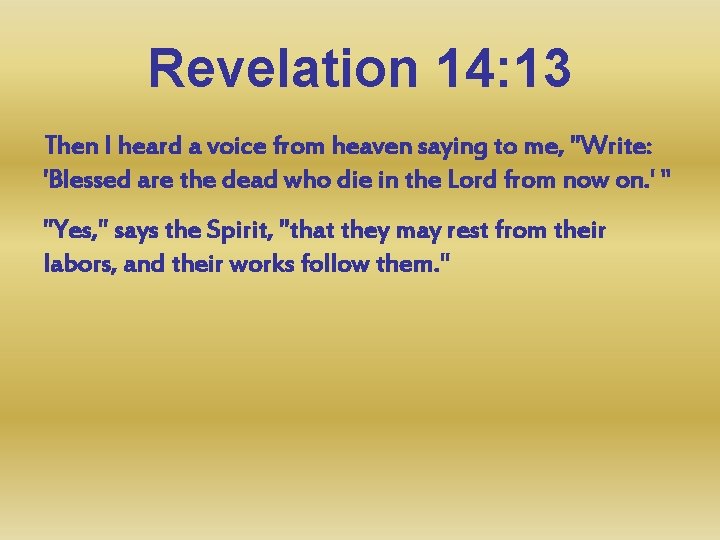 Revelation 14: 13 Then I heard a voice from heaven saying to me, "Write: