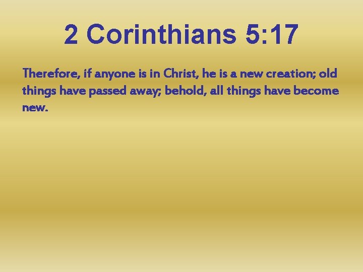 2 Corinthians 5: 17 Therefore, if anyone is in Christ, he is a new