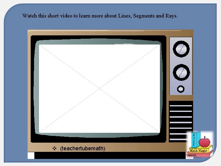 Watch this short video to learn more about Lines, Segments and Rays. v (teachertubemath)