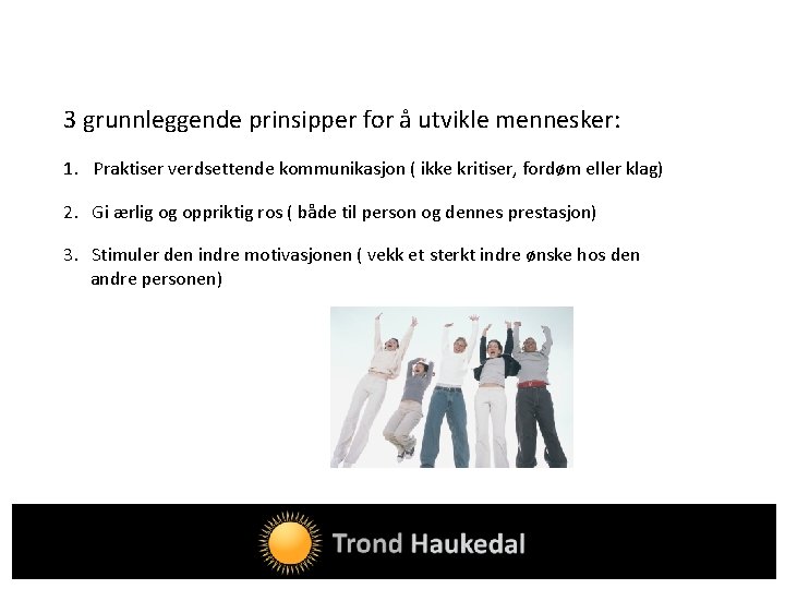 3 grunnleggende prinsipper for å utvikle mennesker: 1. Praktiser verdsettende kommunikasjon ( ikke kritiser,