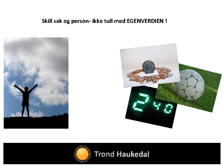 Skill sak og person- ikke tull med EGENVERDIEN ! 