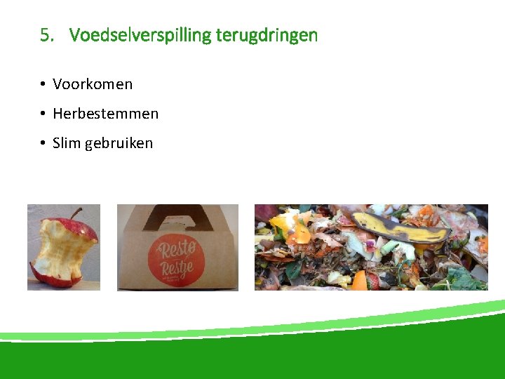 5. Voedselverspilling terugdringen • Voorkomen • Herbestemmen • Slim gebruiken 