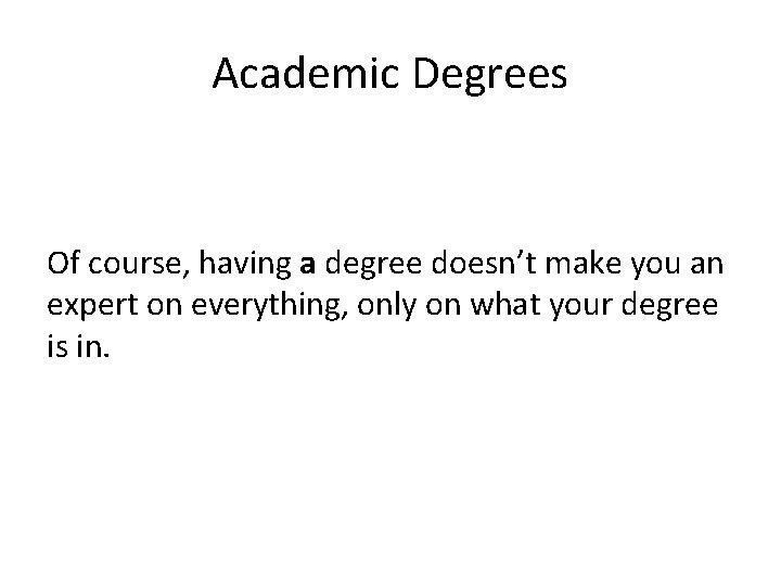 Academic Degrees Of course, having a degree doesn’t make you an expert on everything,