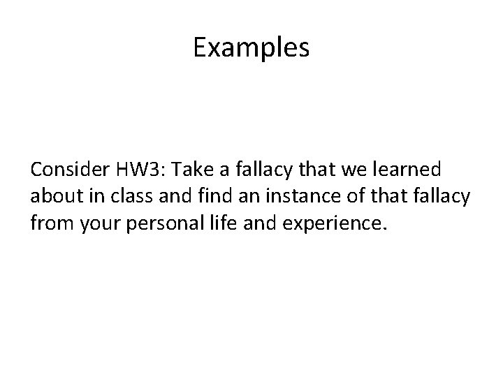Examples Consider HW 3: Take a fallacy that we learned about in class and