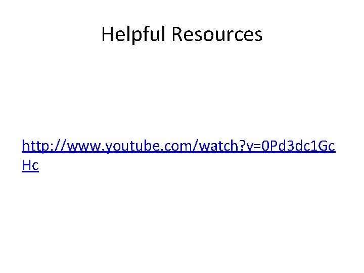 Helpful Resources http: //www. youtube. com/watch? v=0 Pd 3 dc 1 Gc Hc 