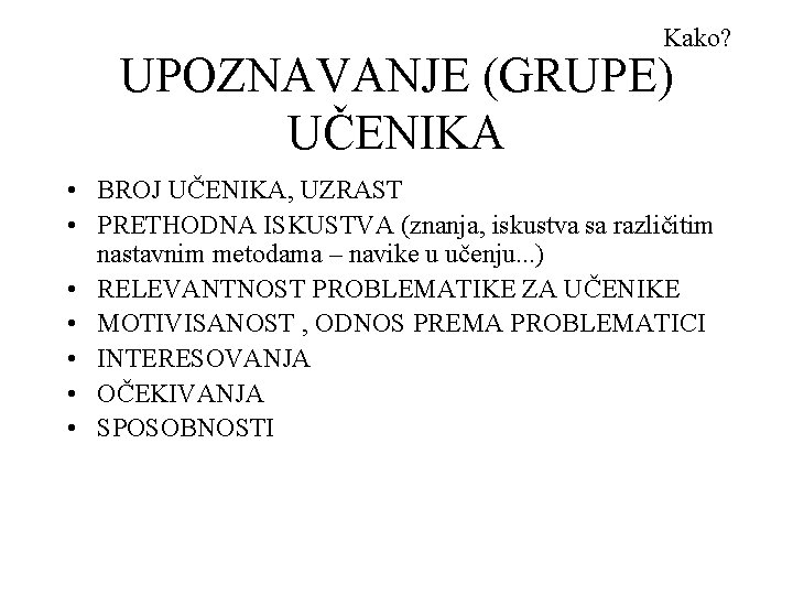 Kako? UPOZNAVANJE (GRUPE) UČENIKA • BROJ UČENIKA, UZRAST • PRETHODNA ISKUSTVA (znanja, iskustva sa
