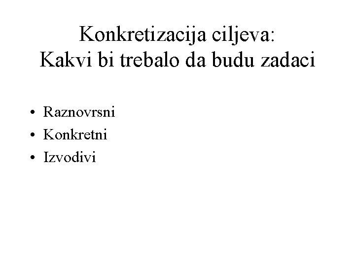 Konkretizacija ciljeva: Kakvi bi trebalo da budu zadaci • Raznovrsni • Konkretni • Izvodivi