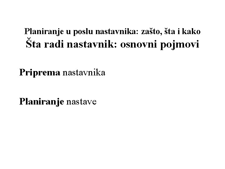 Planiranje u poslu nastavnika: zašto, šta i kako Šta radi nastavnik: osnovni pojmovi Priprema