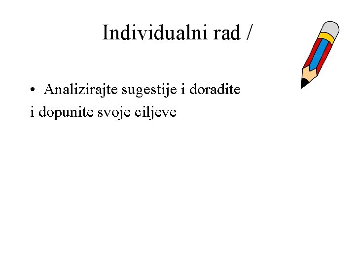 Individualni rad / • Analizirajte sugestije i doradite i dopunite svoje ciljeve 