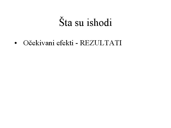 Šta su ishodi • Očekivani efekti - REZULTATI 