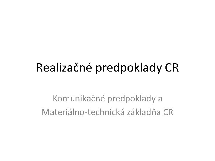 Realizačné predpoklady CR Komunikačné predpoklady a Materiálno-technická základňa CR 