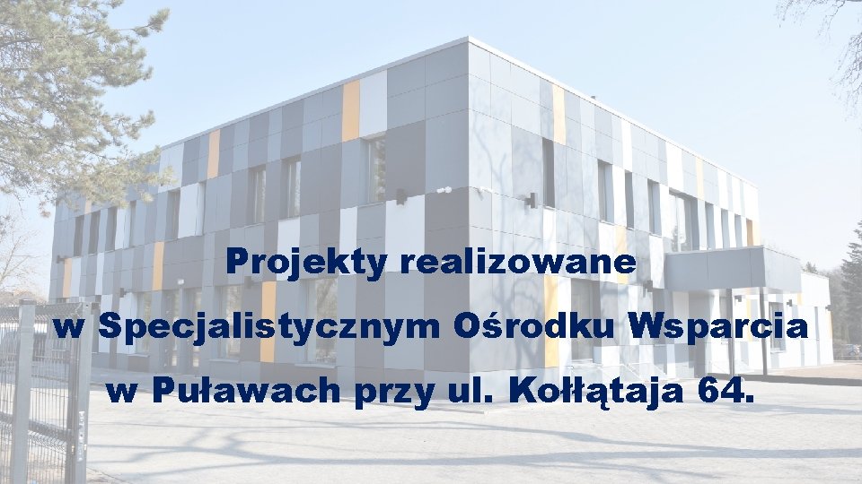 Projekty realizowane w Specjalistycznym Ośrodku Wsparcia w Puławach przy ul. Kołłątaja 64. 