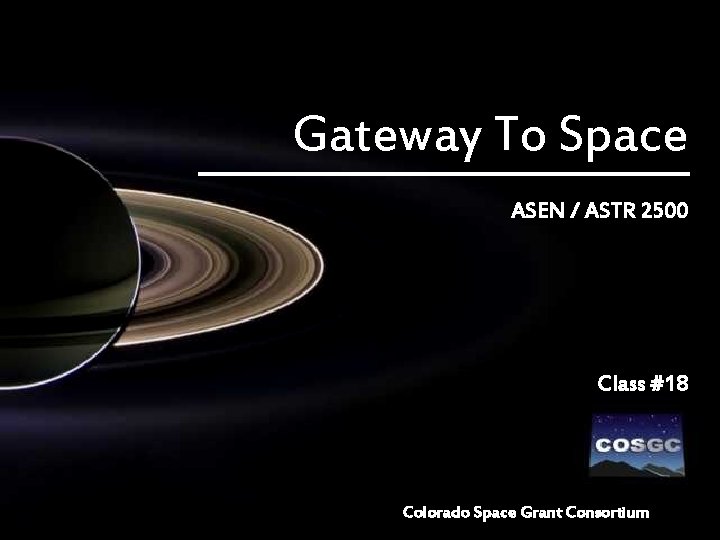 Gateway To Space ASEN / ASTR 2500 Class #18 Colorado Space Grant Consortium 