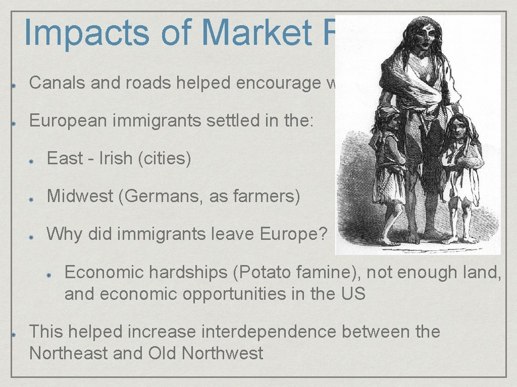 Impacts of Market Revolution Canals and roads helped encourage westward expansion European immigrants settled