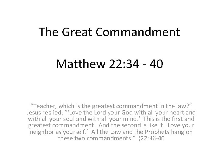 The Great Commandment Matthew 22: 34 - 40 “Teacher, which is the greatest commandment