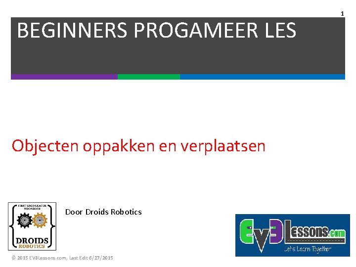 BEGINNERS PROGAMEER LES Objecten oppakken en verplaatsen Door Droids Robotics © 2015 EV 3