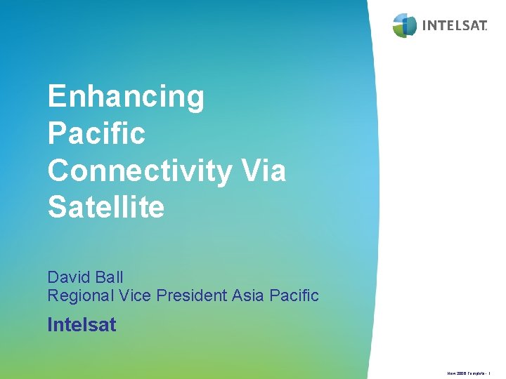 Enhancing Pacific Connectivity Via Satellite David Ball Regional Vice President Asia Pacific Intelsat New