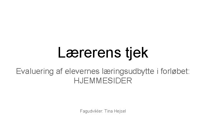 Lærerens tjek Evaluering af elevernes læringsudbytte i forløbet: HJEMMESIDER Fagudvikler: Tina Hejsel 