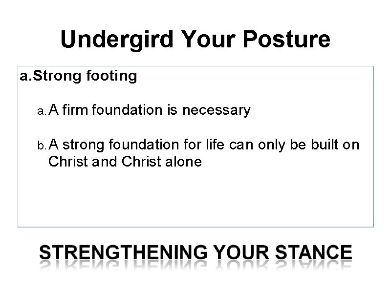 Undergird Your Posture a. Strong footing a. A b. A firm foundation is necessary