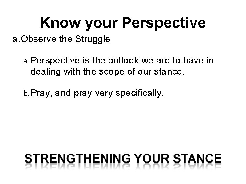 Know your Perspective a. Observe the Struggle a. Perspective is the outlook we are