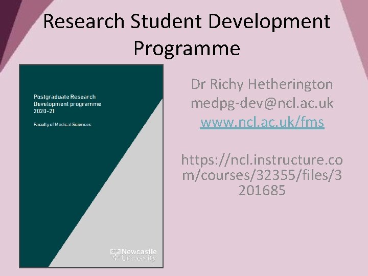Research Student Development Programme Dr Richy Hetherington medpg-dev@ncl. ac. uk www. ncl. ac. uk/fms